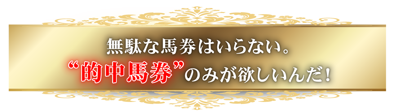 無駄な馬券はいらない。“的中馬券”のみが欲しいんだ！