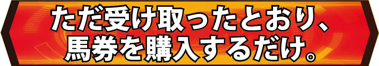 ただ受け取った買い目のとおり、馬券を購入するだけ。